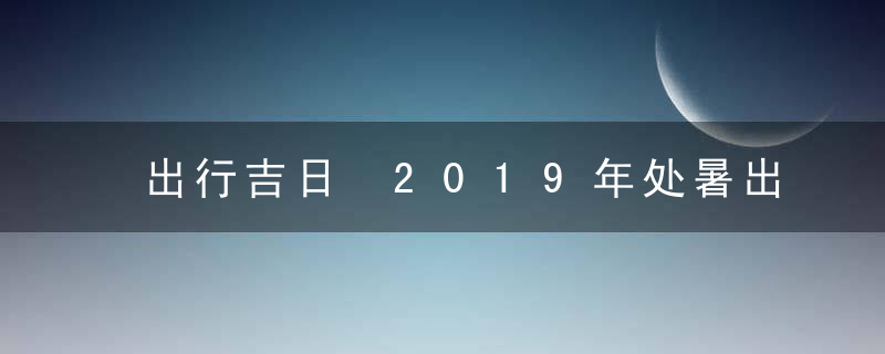 出行吉日 2019年处暑出行好不好